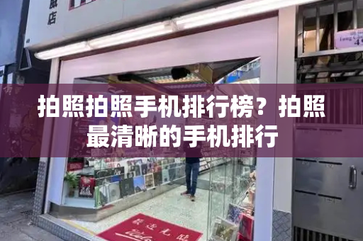 拍照拍照手机排行榜？拍照最清晰的手机排行