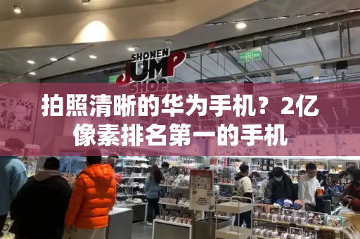 拍照清晰的华为手机？2亿像素排名第一的手机