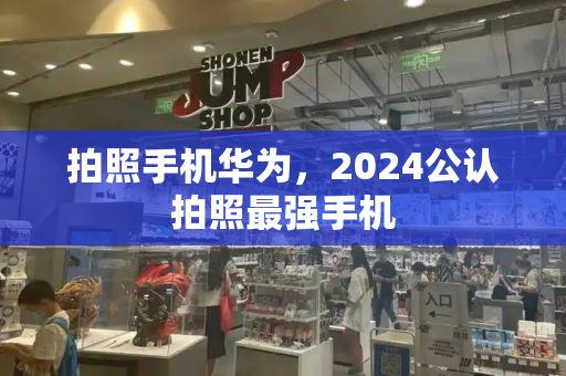 拍照手机华为，2024公认拍照最强手机