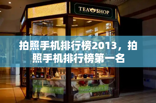 拍照手机排行榜2013，拍照手机排行榜第一名-第1张图片-星选测评