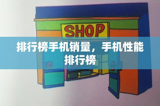 排行榜手机销量，手机性能排行榜-第1张图片-星选测评