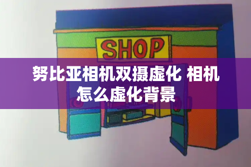 努比亚相机双摄虚化 相机怎么虚化背景-第1张图片-星选测评
