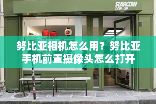 努比亚相机怎么用？努比亚手机前置摄像头怎么打开-第1张图片-星选测评