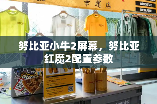 努比亚小牛2屏幕，努比亚红魔2配置参数