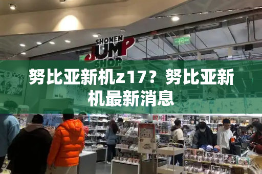 努比亚新机z17？努比亚新机最新消息