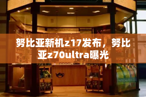 努比亚新机z17发布，努比亚z70ultra曝光