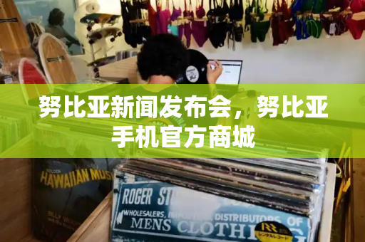努比亚新闻发布会，努比亚手机官方商城