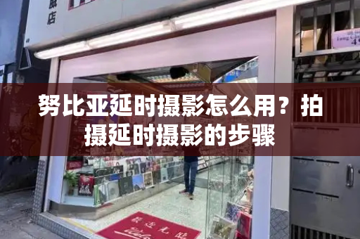 努比亚延时摄影怎么用？拍摄延时摄影的步骤