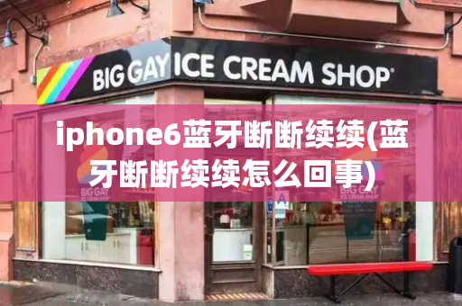 iphone6蓝牙断断续续(蓝牙断断续续怎么回事)