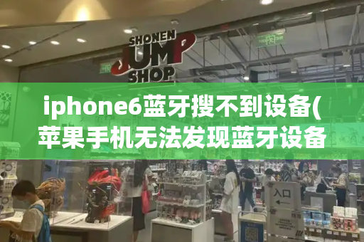 iphone6蓝牙搜不到设备(苹果手机无法发现蓝牙设备)