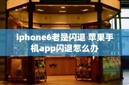 iphone6老是闪退 苹果手机app闪退怎么办