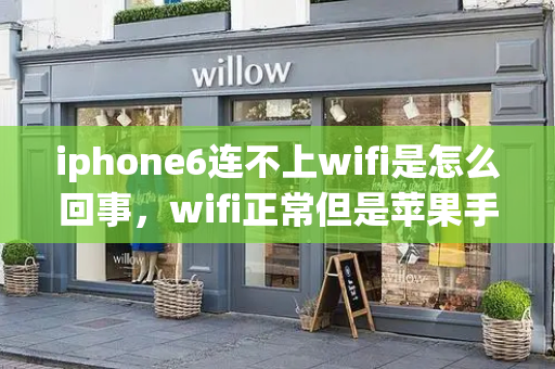 iphone6连不上wifi是怎么回事，wifi正常但是苹果手机连不上