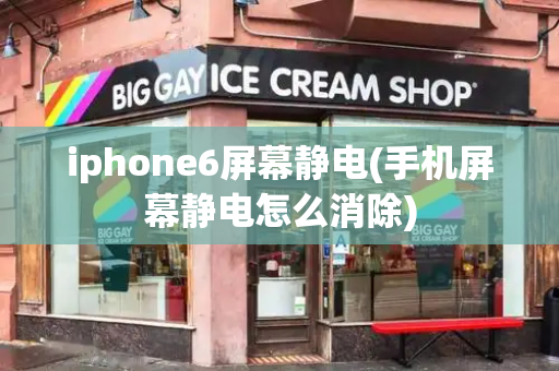 iphone6屏幕静电(手机屏幕静电怎么消除)