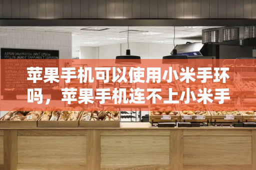 苹果手机可以使用小米手环吗，苹果手机连不上小米手环-第1张图片-星选测评