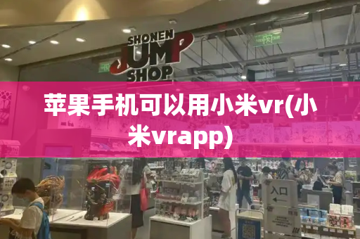 苹果手机可以用小米vr(小米vrapp)-第1张图片-星选测评