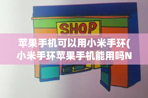 苹果手机可以用小米手环(小米手环苹果手机能用吗NFC)