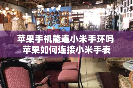 苹果手机能连小米手环吗 苹果如何连接小米手表