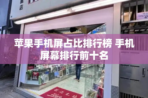 苹果手机屏占比排行榜 手机屏幕排行前十名