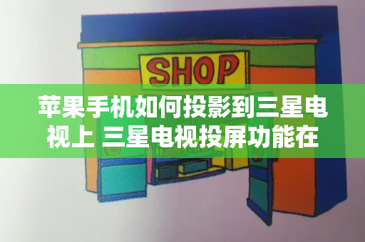 苹果手机如何投影到三星电视上 三星电视投屏功能在哪