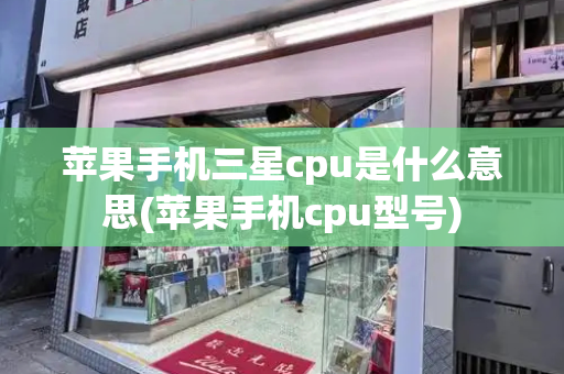 苹果手机三星cpu是什么意思(苹果手机cpu型号)-第1张图片-星选测评
