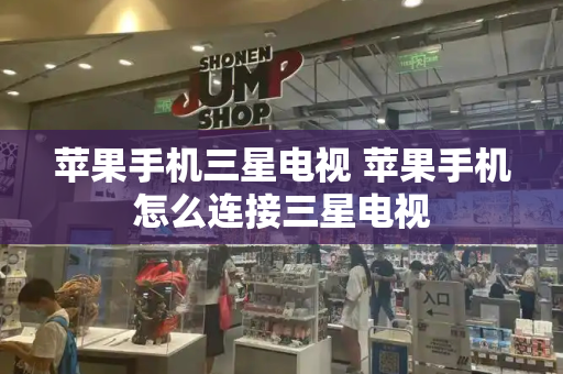 苹果手机三星电视 苹果手机怎么连接三星电视