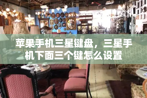 苹果手机三星键盘，三星手机下面三个键怎么设置