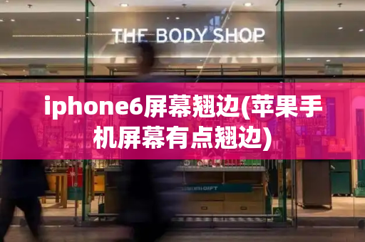 iphone6屏幕翘边(苹果手机屏幕有点翘边)