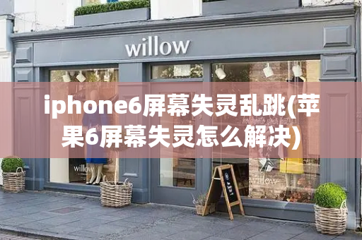 iphone6屏幕失灵乱跳(苹果6屏幕失灵怎么解决)