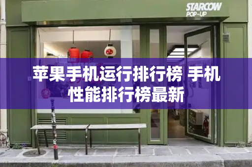苹果手机运行排行榜 手机性能排行榜最新-第1张图片-星选测评
