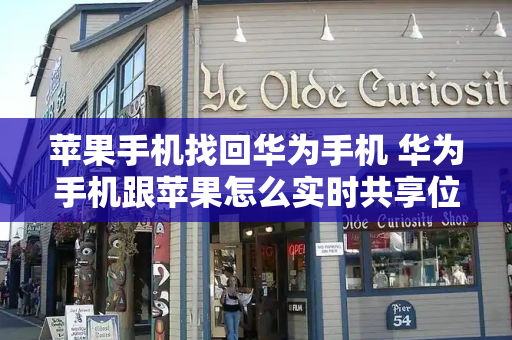 苹果手机找回华为手机 华为手机跟苹果怎么实时共享位置