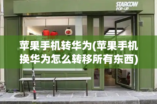 苹果手机转华为(苹果手机换华为怎么转移所有东西)