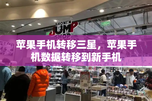 苹果手机转移三星，苹果手机数据转移到新手机
