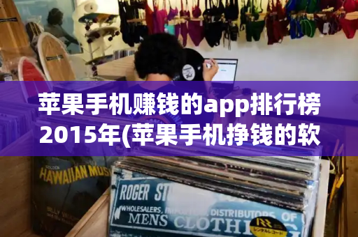 苹果手机赚钱的app排行榜2015年(苹果手机挣钱的软件)