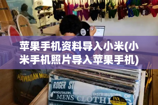 苹果手机资料导入小米(小米手机照片导入苹果手机)