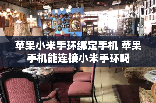 苹果小米手环绑定手机 苹果手机能连接小米手环吗