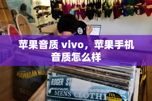 苹果音质 vivo，苹果手机音质怎么样