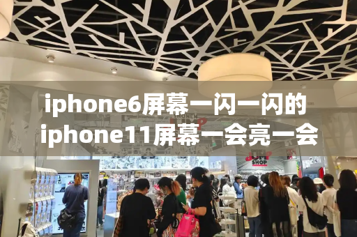 iphone6屏幕一闪一闪的 iphone11屏幕一会亮一会暗
