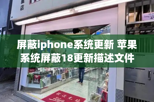 屏蔽iphone系统更新 苹果系统屏蔽18更新描述文件-第1张图片-星选测评