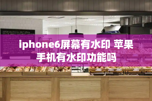 iphone6屏幕有水印 苹果手机有水印功能吗-第1张图片-星选测评