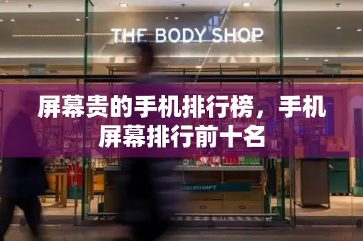 屏幕贵的手机排行榜，手机屏幕排行前十名-第1张图片-星选测评
