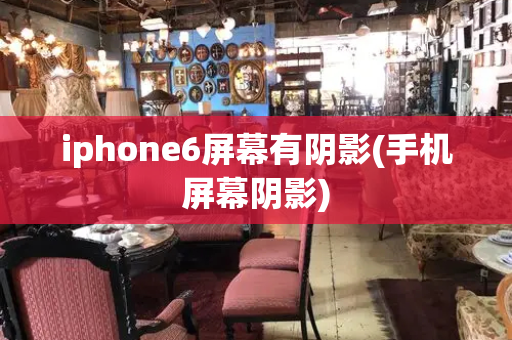 iphone6屏幕有阴影(手机屏幕阴影)