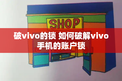 破vivo的锁 如何破解vivo手机的账户锁-第1张图片-星选测评