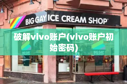 破解vivo账户(vivo账户初始密码)-第1张图片-星选测评