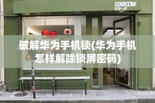 破解华为手机锁(华为手机怎样解除锁屏密码)-第1张图片-星选测评