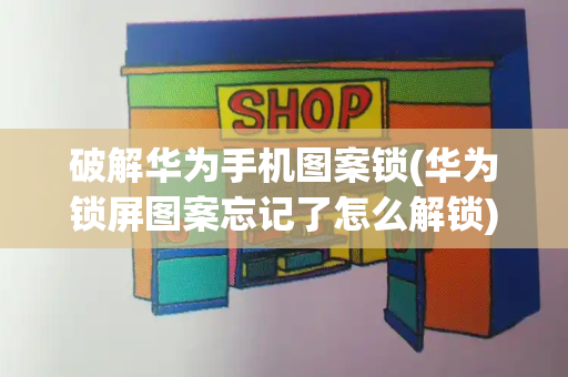 破解华为手机图案锁(华为锁屏图案忘记了怎么解锁)
