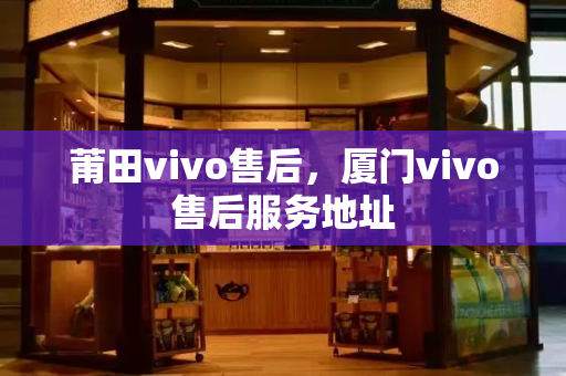 莆田vivo售后，厦门vivo售后服务地址