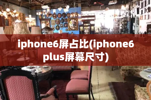iphone6屏占比(iphone6plus屏幕尺寸)