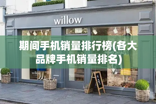 期间手机销量排行榜(各大品牌手机销量排名)