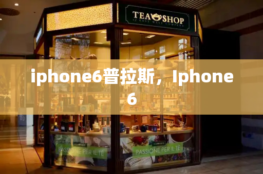 iphone6普拉斯，Iphone6-第1张图片-星选测评