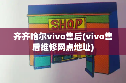 齐齐哈尔vivo售后(vivo售后维修网点地址)